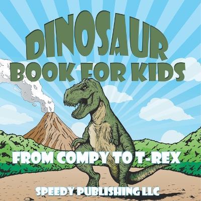 Dinosaur Book For Kids: From Compy to T-Rex - Speedy Publishing LLC - cover