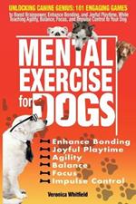 Mental Exercise for Dogs: Unlocking Canine Genius: 101 Engaging Games to Boost Brainpower, Enhance Bonding, & Joyful Playtime, While Teaching Agility, Balance, Focus, and Impulse Control to Your Dog