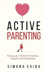 Active Parenting: Raising Your Child with Kindness, Empathy and Compassion