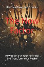 The Now Factor: How to Unlock Your Potential and Transform Your Reality