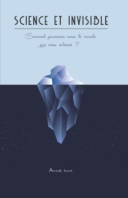 Science et invisible: Comment percevons-nous le monde qui nous entoure ? - Annah Scott - cover