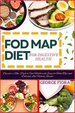 Fod Map Diet for Digestive Health: Discover a New Path to Gut Health with Easy-to-Follow Tips and Delicious Low-Fodmap Recipes