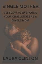 Single Mother: Best way to Overcome your Challenges as a Single Mom.