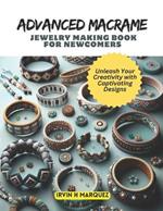 Advanced Macrame Jewelry Making Book for Newcomers: Unleash Your Creativity with Captivating Designs