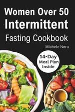 Women Over 50 Intermittent Fasting Cookbook: Complete Guide to Lose Weight, Boosting Metabolism, Regain Vitality, and Feeling more Healthier with Tasty Recipes for Women Over 50 (14-day meal plan included)