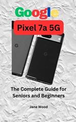 Google Pixel 7a 5G: The Complete Guide for Seniors and Beginners