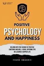 Positive Psychology and Happiness: Study of the science of positive emotions and well-being, with tips on leading a happier life