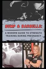 Bump & Barbells: A Modern Guide to Strength Training During Pregnancy: Optimizing the Benefits of Strength Training for a Healthy and Fit Pregnancy