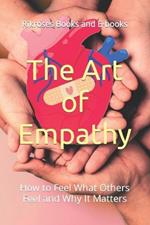 The Art of Empathy: How to Feel What Others Feel and Why It Matters
