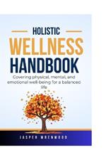 Holistic Wellness Handbook: Covering physical, mental, and emotional well-being for a balanced life