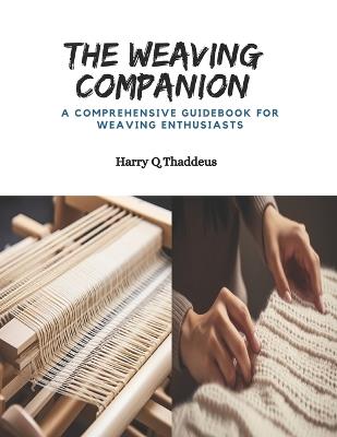 The Weaving Companion: A Comprehensive Guidebook for Weaving Enthusiasts - Harry Q Thaddeus - cover