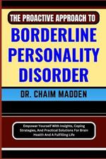The Proactive Approach to Borderline Personality Disorder: Empower Yourself With Insights, Coping Strategies, And Practical Solutions For Brain Health And A Fulfilling Life