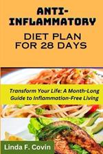 Anti-Inflammatory Diet Plan for 28 Days: Transform Your Life: A Month-Long Guide to Inflammation-Free Living