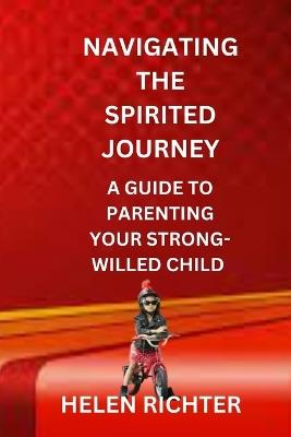 Navigating the Spirited Journey: A Guide to Parenting Your Strong-Willed Child - Helen Richter - cover