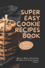 Super easy cookie recipes book: Whisk & Bake: Effortless Delights for Every Sweet Tooth