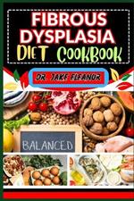 Fibrous Dysplasia Diet Cookbook: Revitalize Your Health Through Targeted Nutrition, Focusing On Key Nutrients And Delicious Recipes For Vibrant Life, Optimal Health And Body Nourishment