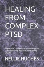 Healing from Complex Ptsd: Healing from Complex PTSD: A Comprehensive Guide to Recovery, Resilience and reclaiming your life