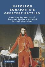 Napoleon Bonaparte's Greatest Battles: Napoleon Bonaparte's 17 Greatest Battles a detailed factual chronology