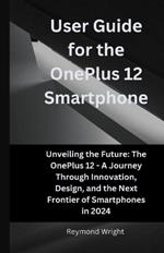 Us?r Guid? for th? On?Plus 12 Smartphon?: Unv?iling th? Futur? Th? On?Plus 12 - A Journ?y Through Innovation, D?sign, and th? N?xt Fronti?r of Smartphon?s in 2024