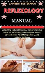 Reflexology Manual: Unlocking Natural Healing, Comprehensive Guide To Reflexology Techniques, Zones, Stress Relief, Pain Management, And Holistic Wellness