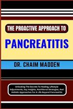 The Proactive Approach to Pancreatitis: Unlocking The Secrets To Healing, Lifestyle Adjustments, Key Insights, Nutritional Strategies, And Holistic Approaches For A Life Beyond Pancreatitis