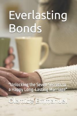 Everlasting Bonds: "Unlocking the Seven Secrets to a Happy Long-Lasting Marriage" - Olamide Emmanuel - cover