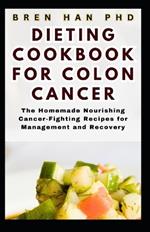 Dieting Cookbook for Colon Cancer: The Homemade Nourishing Cancer-Fighting Recipes for Management and Recovery