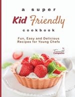 A Super Kid Friendly Cookbook: Fun, Easy and Delicious Recipes for Young Chefs