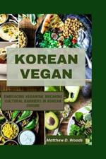 Korean Vegan: Embracing Veganism: Breaking Cultural Barriers in Korean Cuisine