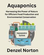 Aquaponics: Harnessing the Power of Nature for Efficient Food Production and Environmental Conservation