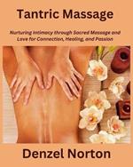 Tantric Massage: Nurturing Intimacy through Sacred Massage and Love for Connection, Healing, and Passion