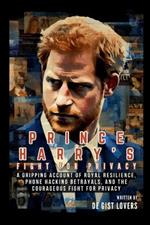 Prince Harry's Fight for Privacy: A Gripping Account of Royal Resilience, Phone Hacking Betrayals, and the Courageous Fight for Privacy