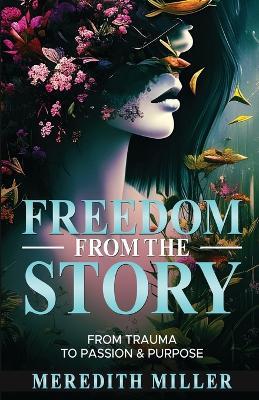 Freedom From The Story: From Trauma To Passion & Purpose - Meredith Miller - cover
