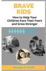 Brave Kids: How to Help Your Children Face Their Fears and Grow Stronger