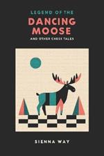 Legend of the Dancing Moose and Other Chess Tales