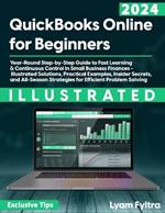 Quickbooks Online for Beginners: Year-Round Step-by-Step Guide to Fast Learning & Continuous Control in Small Business Finances - Illustrated Solutions, Practical Examples, Insider Secrets, and All-Season Strategies for Efficient Problem Solving