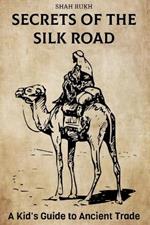 Secrets of the Silk Road: A Kid's Guide to Ancient Trade