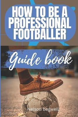 How to be a professional footballer: Guide book - Nelson Bagwell - cover