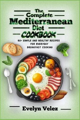 The Complete Mediterranean Diet Cookbook: 50+ Simple and Healthy Recipes for Everyday Breakfast Cooking - Evelyn Velez - cover