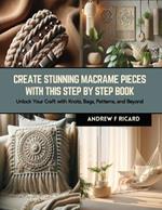 Create Stunning Macrame Pieces with this Step by Step Book: Unlock Your Craft with Knots, Bags, Patterns, and Beyond
