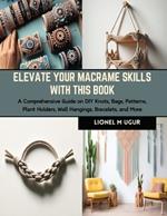 Elevate Your Macrame Skills with this Book: A Comprehensive Guide on DIY Knots, Bags, Patterns, Plant Holders, Wall Hangings, Bracelets, and More