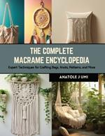 The Complete Macrame Encyclopedia: Expert Techniques for Crafting Bags, Knots, Patterns, and More