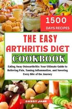 The Easy Arthritis Diet Cookbook: Eating Away Osteoarthritis: Your Ultimate Guide to Relieving Pain, Taming Inflammation, and Savoring Every Bite of the Journey