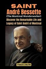 Saint André Bessette (The Montreal Wonderworker): Discover the Remarkable Life and Legacy of Saint André of Montreal
