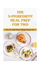 5-ingredient meal prep for two: Over 200 tasty recipes perfectly made for two