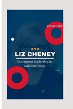 Liz Cheney: Courageous Leadership in Turbulent Times