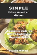 Simple Native American Kitchen: A complete Guide On How To Cook Native American Dishes