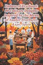 Embers of Etxebarri: 99 Culinary Delights Inspired by the Menu of Asador Etxebarri, Axpe, Spain