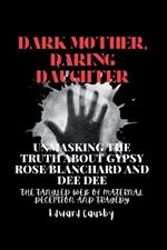 Dark Mother, Daring Daughter: Unmasking the Truth About Gypsy Rose Blanchard and Dee Dee: The Tangled Web of Maternal Deception and Tragedy