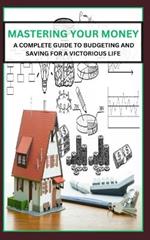 Mastering Your Money: A Complete Guide to Budgeting and Saving for a Victorious Life